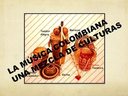 LA MÚSICA COLOMBIANA UNA MEZCLA DE CULTURAS. La música colombiana, el folclor como lo conocemos actualmente, es una mezcla de las exploraciones musicales.