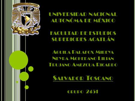 UNIVERSIDAD NACIONAL AUTONÓMA DE MÉXICO FACULTAD DE ESTUDIOS SUPERIORES ACATLÁN A GUILA P ALAFOX M IREYA N EYRA M OHEDANO L ILIAN T RUJANO A MEZCUA R ICARDO.