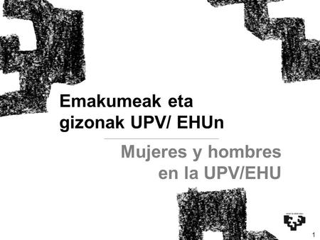 1 Mujeres y hombres en la UPV/EHU Emakumeak eta gizonak UPV/ EHUn.