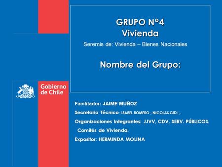 GRUPO N°4 Vivienda Nombre del Grupo: Facilitador: JAIME MUÑOZ Secretario Técnico : ISABEL ROMERO, NICOLAS GIDI,. Organizaciones Integrantes: JJVV, CDV,