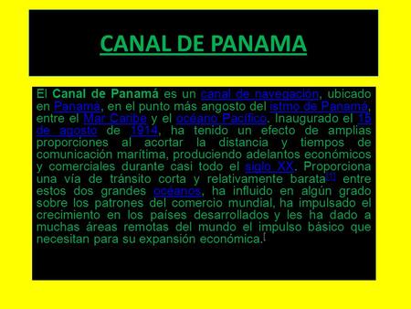 CANAL DE PANAMA El Canal de Panamá es un canal de navegación, ubicado en Panamá, en el punto más angosto del istmo de Panamá, entre el Mar Caribe y el.