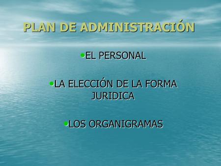PLAN DE ADMINISTRACIÓN EL PERSONAL EL PERSONAL LA ELECCIÓN DE LA FORMA JURIDICA LA ELECCIÓN DE LA FORMA JURIDICA LOS ORGANIGRAMAS LOS ORGANIGRAMAS.