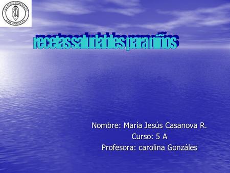 Nombre: María Jesús Casanova R. Curso: 5 A Profesora: carolina Gonzáles.