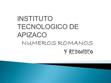 INSTITUTO TECNOLOGICO DE APIZACO NUMEROS ROMANOS Y REDONDEO