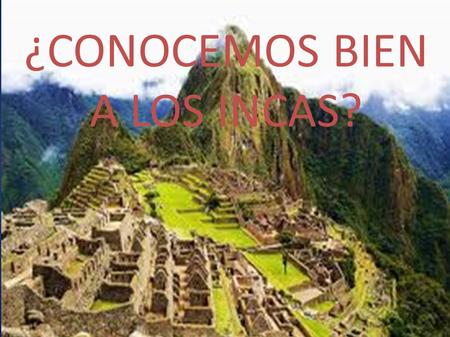 ¿CONOCEMOS BIEN A LOS INCAS?