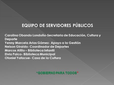 EQUIPO DE SERVIDORES PÚBLICOS Carolina Obando Londoño-Secretaria de Educación, Cultura y Deporte Yenny Marcela Arias Gómez- Apoyo a la Gestión Nelson Giraldo-