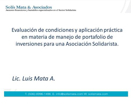 Evaluación de condiciones y aplicación práctica en materia de manejo de portafolio de inversiones para una Asociación Solidarista. Lic. Luis Mata A.