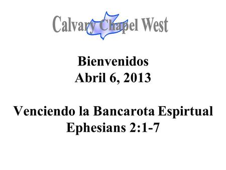Calvary Chapel West Bienvenidos Abril 6, 2013 Venciendo la Bancarota Espirtual Ephesians 2:1-7 1.