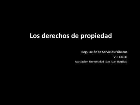 Los derechos de propiedad Regulación de Servicios Públicos VIII CICLO Asociación Universidad San Juan Bautista.