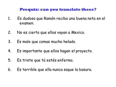 1. Es dudoso que Ramón reciba una buena nota en el examen. 2. No es cierto que ellos vayan a Mexico. 3. Es malo que comas mucho helado. 4. Es importante.