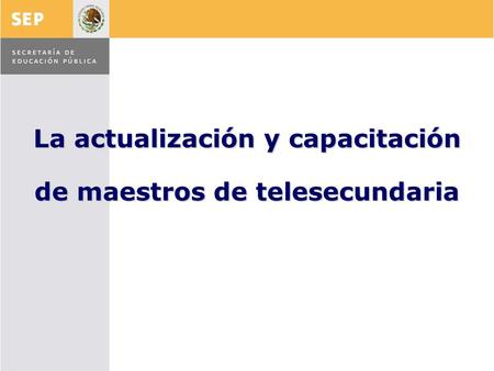 La actualización y capacitación de maestros de telesecundaria.