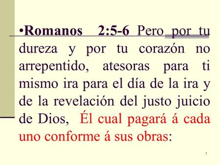 18/04/2017 Romanos 2:5-6 Pero por tu dureza y por tu corazón no arrepentido, atesoras para ti mismo ira para el día de la ira y de la revelación del justo.