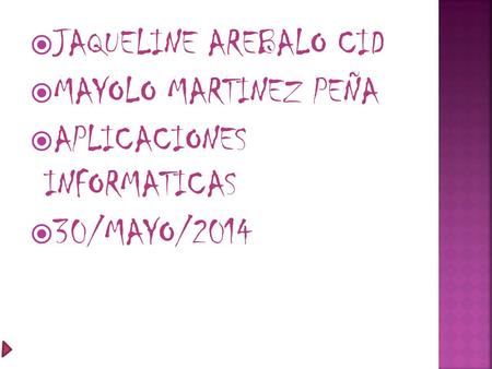  JAQUELINE AREBALO CID  MAYOLO MARTINEZ PEÑA  APLICACIONES INFORMATICAS  30/MAYO/2014.