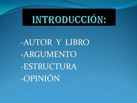 Introducción: -AUTOR Y LIBRO -ARGUMENTO -ESTRUCTURA -OPINIÓN.