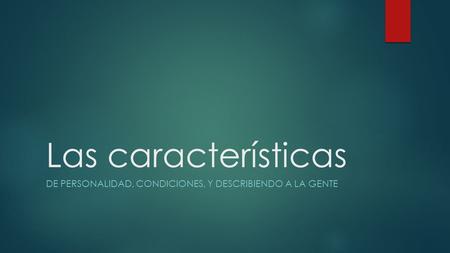 Las características DE PERSONALIDAD, CONDICIONES, Y DESCRIBIENDO A LA GENTE.