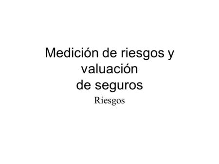 Medición de riesgos y valuación de seguros Riesgos.