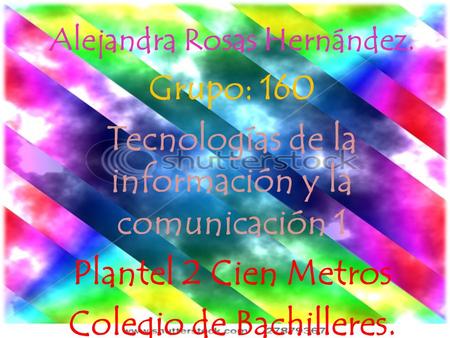 Alejandra Rosas Hernández. Grupo: 160 Tecnologías de la información y la comunicación 1 Plantel 2 Cien Metros Colegio de Bachilleres. Profesora: Marina.