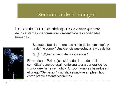 Semiótica de la imagen La semiótica o semiología es la ciencia que trata de los sistemas de comunicación dentro de las sociedades humanas. Saussure fue.
