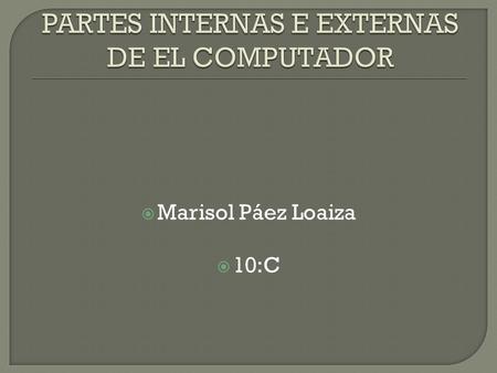  Marisol Páez Loaiza  10:C. PARTES INTERNAS DE LA COMPUTADORA.