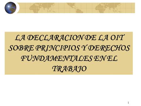 1 LA DECLARACION DE LA OIT SOBRE PRINCIPIOS Y DERECHOS FUNDAMENTALES EN EL TRABAJO.