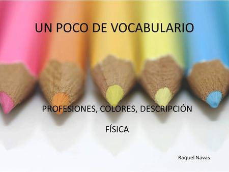 UN POCO DE VOCABULARIO PROFESIONES, COLORES, DESCRIPCIÓN FÍSICA Raquel Navas.
