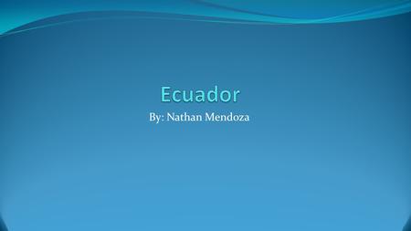 Ecuador By: Nathan Mendoza.