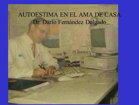 AUTOESTIMA EN EL AMA DE CASA Dr. Darío Fernández Delgado.