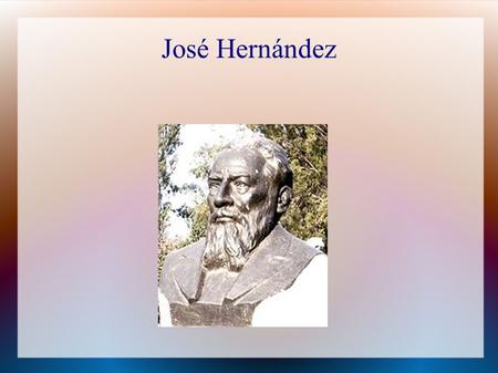 José Hernández. Un poco de su vida Nació el 10 de noviembre de 1834 en una parte de Buenos Aires. Su padre pertenecía al partido federal mientras que.