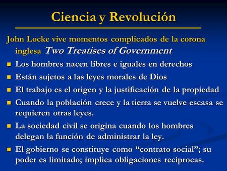 Ciencia y Revolución John Locke vive momentos complicados de la corona inglesa Two Treatises of Government Los hombres nacen libres e iguales en derechos.
