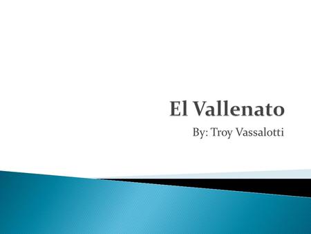 El Vallenato By: Troy Vassalotti.