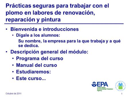 Octubre de 2011 1 Prácticas seguras para trabajar con el plomo en labores de renovación, reparación y pintura Bienvenida e introducciones Dígale a los.
