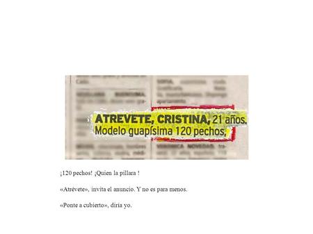 ¡120 pechos! ¡Quien la pillara ! «Atrévete», invita el anuncio. Y no es para menos. «Ponte a cubierto», diría yo.