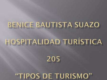 Benice Bautista Suazo Hospitalidad Turística 205 “Tipos de Turismo”