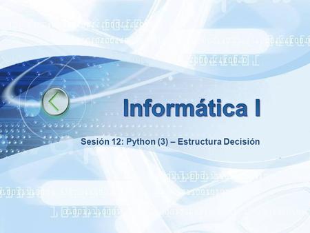 Sesión 12: Python (3) – Estructura Decisión. 2009/1 Circuitos Digitales III 2010/1 Circuitos Digitales III 2010/1 Circuitos Digitales III 2010/1 Informática.