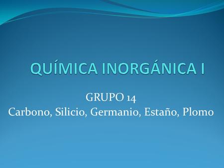 GRUPO 14 Carbono, Silicio, Germanio, Estaño, Plomo