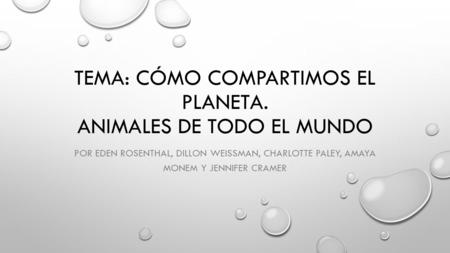 TEMA: CÓMO COMPARTIMOS EL PLANETA. ANIMALES DE TODO EL MUNDO POR EDEN ROSENTHAL, DILLON WEISSMAN, CHARLOTTE PALEY, AMAYA MONEM Y JENNIFER CRAMER.