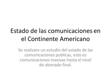 Estado de las comunicaciones en el Continente Americano Se realizara un estudio del estado de las comunicaciones publicas, esto es comunicaciones masivas.