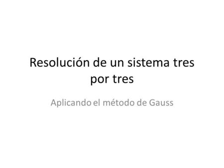Resolución de un sistema tres por tres Aplicando el método de Gauss.