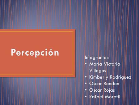 Percepción Integrantes: María Victoria Villegas Kimberly Rodriguez