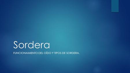 FUNCIONAMIENTO DEL OÍDO Y TIPOS DE SORDERA. Sordera.
