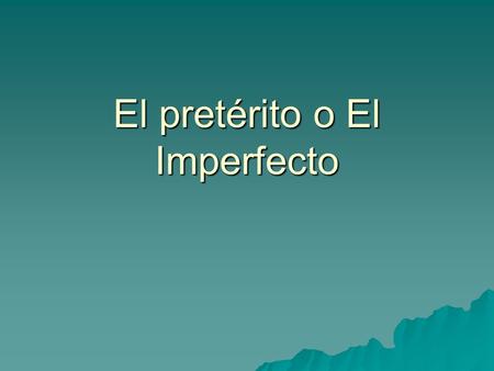 El pretérito o El Imperfecto. Los Usos   El pretérito   To report specific, completed actions   To report specific events   To indicate the beginning.