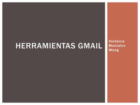 Verónica Montalvo Wong HERRAMIENTAS GMAIL.  Gmail, llamado en otros lugares Google Mail (Austria y antes en Alemania -hasta 2012- y Reino Unido -hasta.