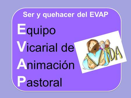 E quipo V icarial de A nimación P astoral Ser y quehacer del EVAP.