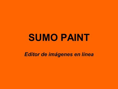 SUMO PAINT Editor de imágenes en línea. Cualidades: Proporciona opciones para manipular y modificar imágenes de nuestro PC Podemos guardar nuestro trabajo.
