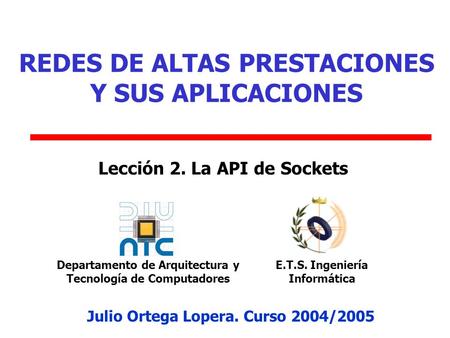 Departamento de Arquitectura y Tecnología de Computadores E.T.S. Ingeniería Informática Lección 2. La API de Sockets Julio Ortega Lopera. Curso 2004/2005.