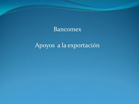 Bancomex Apoyos a la exportación