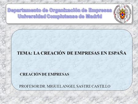 TEMA: LA CREACIÓN DE EMPRESAS EN ESPAÑA CREACIÓN DE EMPRESAS PROFESOR DR. MIGUEL ANGEL SASTRE CASTILLO.
