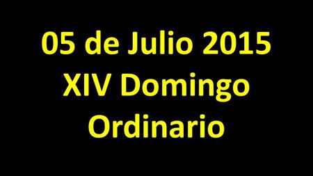 05 de Julio 2015 XIV Domingo Ordinario