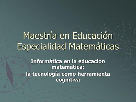 Maestría en Educación Especialidad Matemáticas Informática en la educación matemática: la tecnología como herramienta cognitiva.