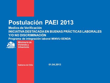 Postulación PAEI 2013 Medios de Verificación INICIATIVA DESTACADA EN BUENAS PRÁCTICAS LABORALES Y/O NO DISCRIMINACIÓN Programa de integración laboral MINVU-SENDA.